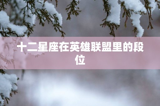 十二星座在英雄联盟里的段位
