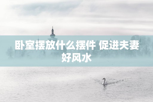 卧室摆放什么摆件 促进夫妻好风水