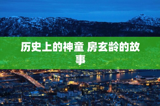 历史上的神童 房玄龄的故事