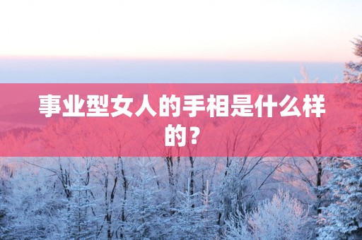 事业型女人的手相是什么样的？