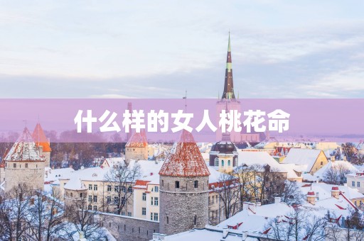 什么样的女人桃花命