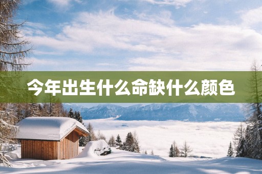 今年出生什么命缺什么颜色