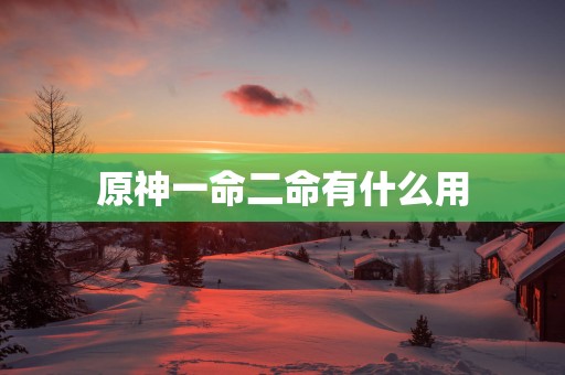 原神一命二命有什么用