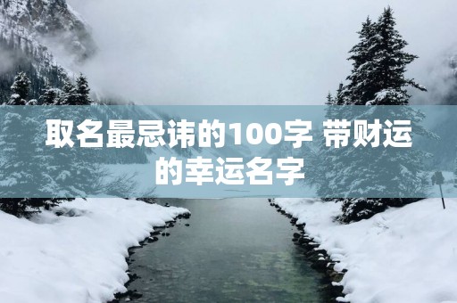 取名最忌讳的100字 带财运的幸运名字
