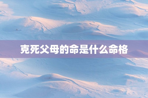 克死父母的命是什么命格