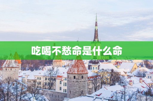吃喝不愁命是什么命
