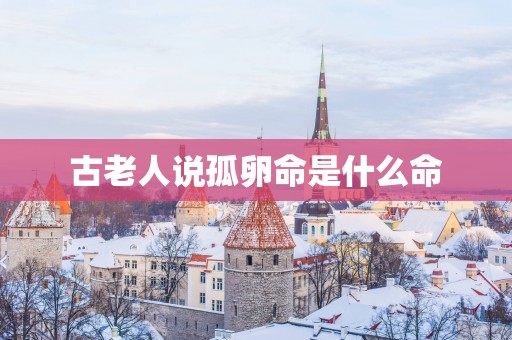古老人说孤卵命是什么命