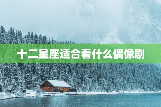 十二星座适合看什么偶像剧
