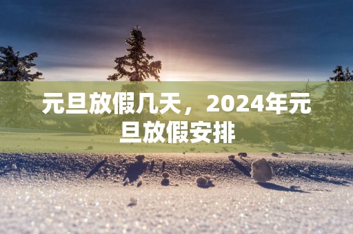 元旦放假几天，2025年元旦放假安排