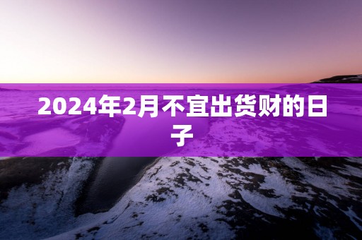 2025年2月不宜出货财的日子