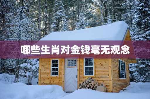 哪些生肖对金钱毫无观念