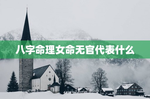 八字命理女命无官代表什么