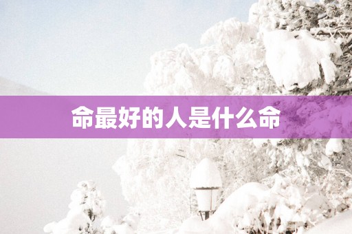 命最好的人是什么命