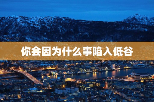 你会因为什么事陷入低谷