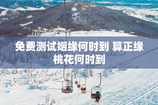 免费测试姻缘何时到 算正缘桃花何时到