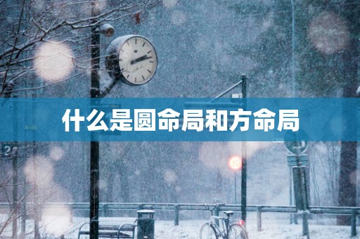 什么是圆命局和方命局