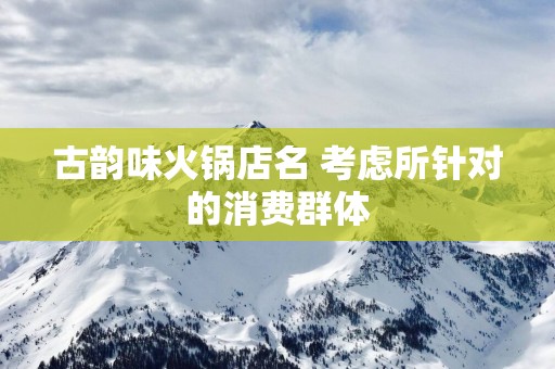 古韵味火锅店名 考虑所针对的消费群体