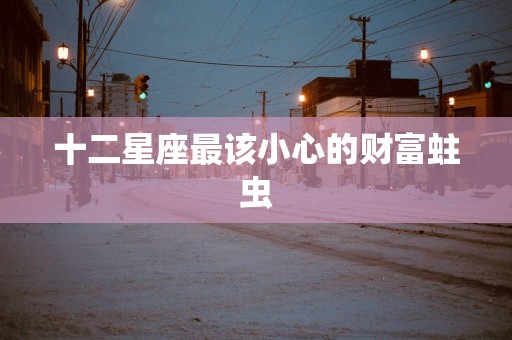 十二星座最该小心的财富蛀虫