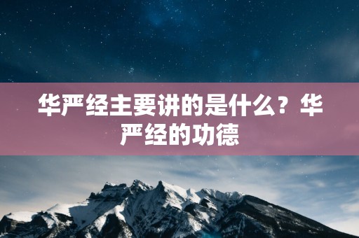华严经主要讲的是什么？华严经的功德