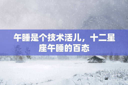 午睡是个技术活儿，十二星座午睡的百态
