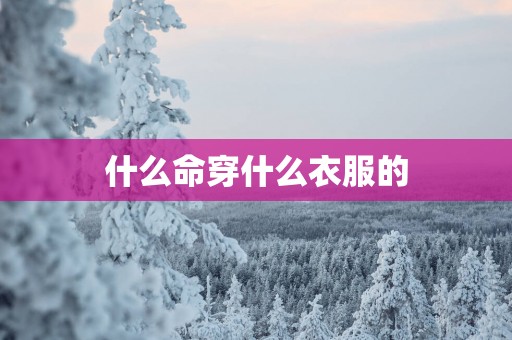 什么命穿什么衣服的