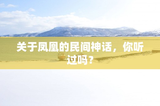 关于凤凰的民间神话，你听过吗？