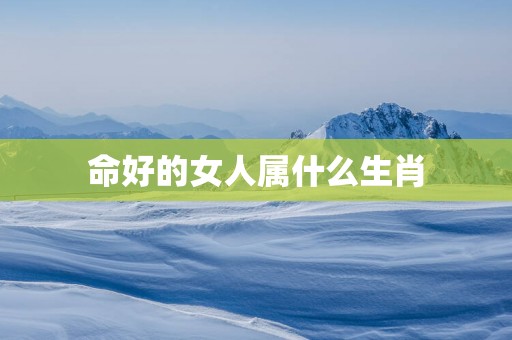 命好的女人属什么生肖