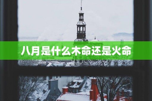 八月是什么木命还是火命
