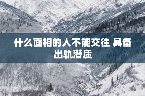 什么面相的人不能交往 具备出轨潜质