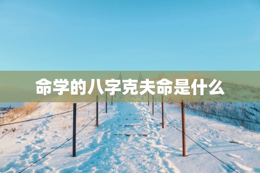 命学的八字克夫命是什么