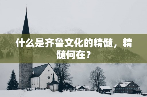 什么是齐鲁文化的精髓，精髓何在？
