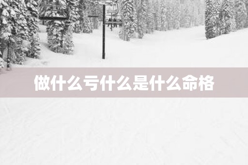 做什么亏什么是什么命格