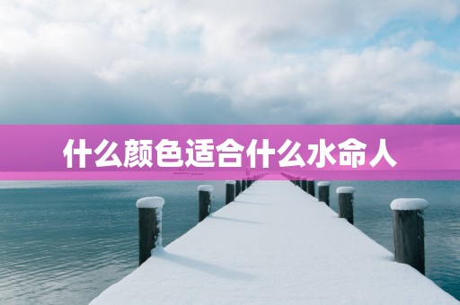 什么颜色适合什么水命人