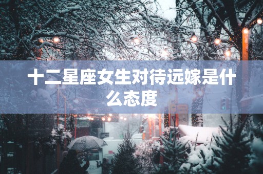 十二星座女生对待远嫁是什么态度