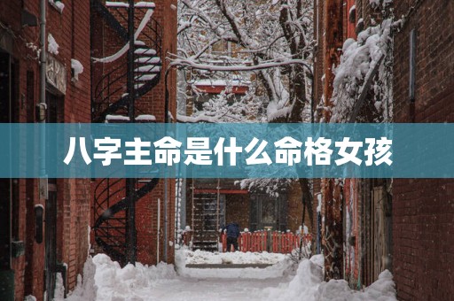 八字主命是什么命格女孩