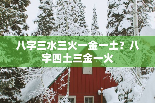 八字三水三火一金一土？八字四土三金一火