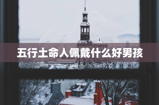 五行土命人佩戴什么好男孩