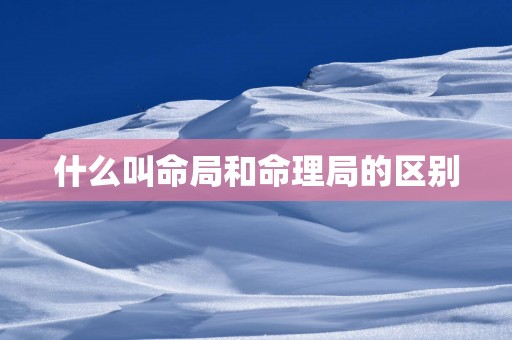 什么叫命局和命理局的区别