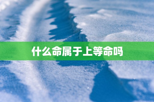 什么命属于上等命吗