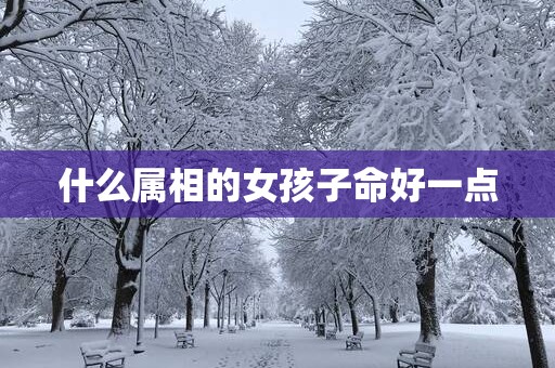 什么属相的女孩子命好一点