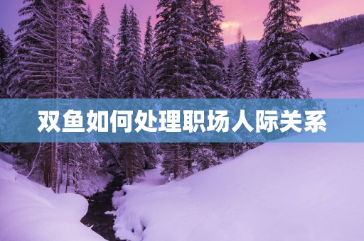 双鱼如何处理职场人际关系