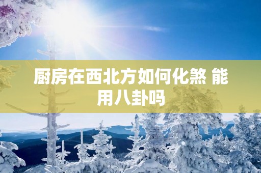 厨房在西北方如何化煞 能用八卦吗