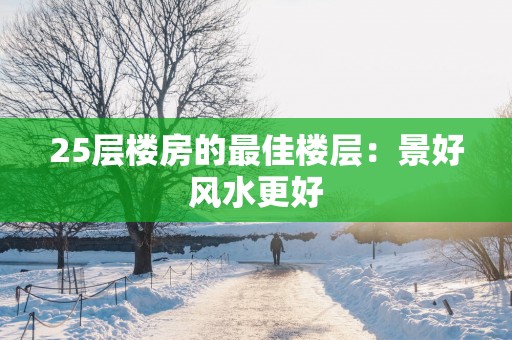 25层楼房的最佳楼层：景好风水更好