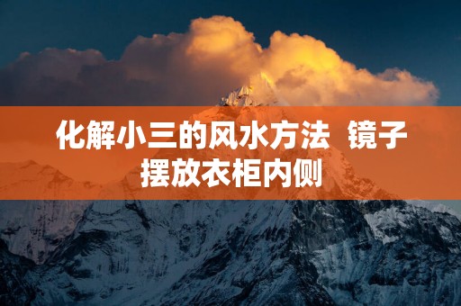 化解小三的风水方法  镜子摆放衣柜内侧