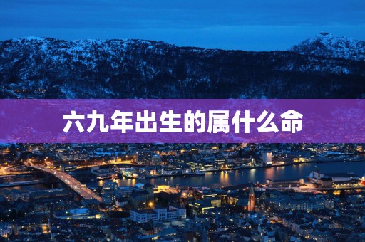 六九年出生的属什么命