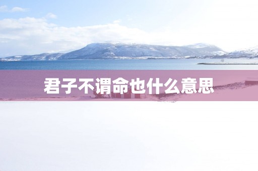 君子不谓命也什么意思