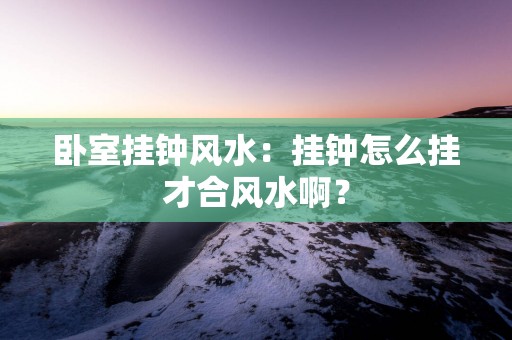 卧室挂钟风水：挂钟怎么挂才合风水啊？