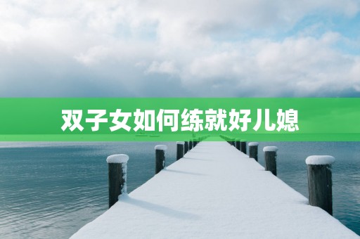 双子女如何练就好儿媳