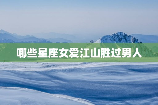 哪些星座女爱江山胜过男人