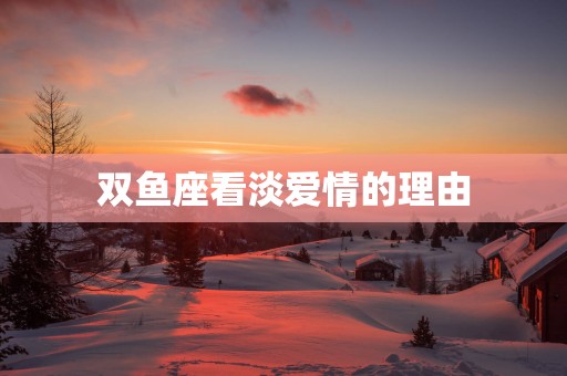 双鱼座看淡爱情的理由